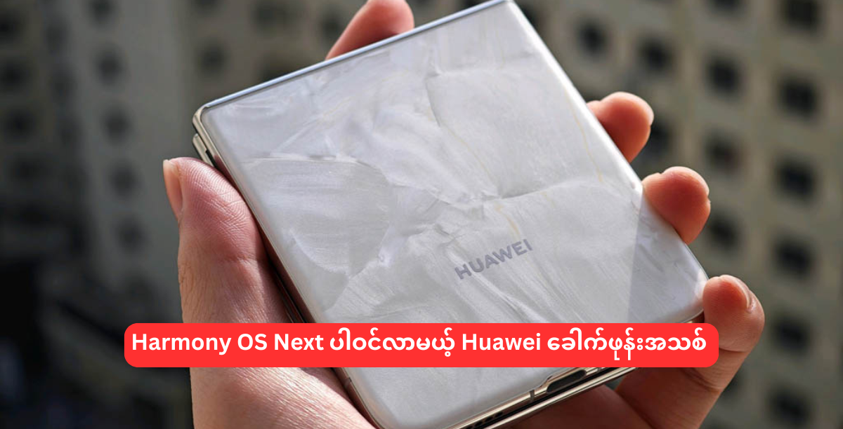 Harmony OS Next ပါဝင်လာမယ့် Huawei ခေါက်ဖုန်းအသစ်