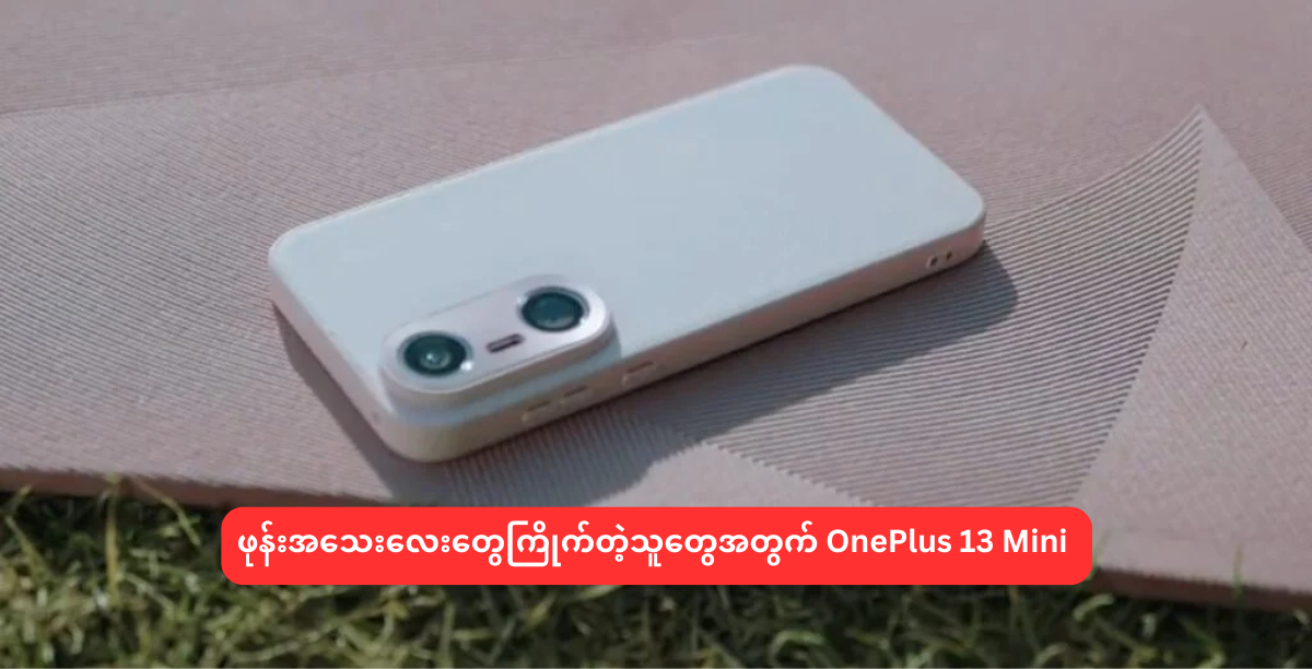 ဖုန်းအသေးလေးတွေကြိုက်တဲ့သူတွေအတွက် OnePlus 13 Mini