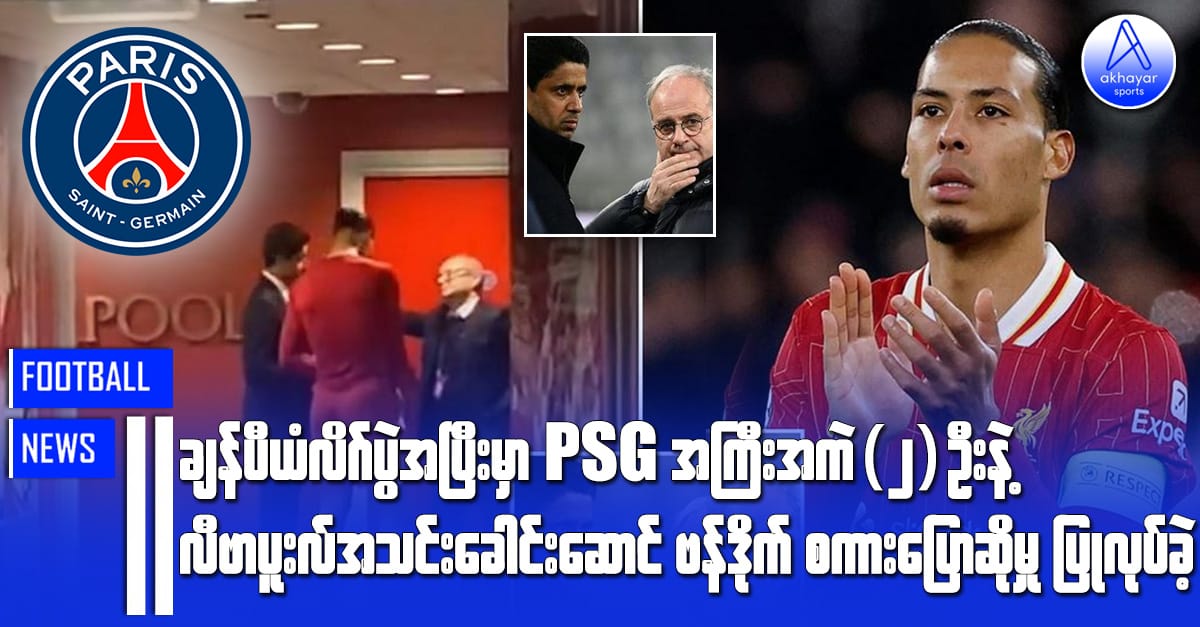 ချန်ပီယံလိဂ်ပွဲအပြီးမှာ PSG အကြီးအကဲ(၂)ဦးနဲ့ လီဗာပူးလ်အသင်းခေါင်းဆောင် ဗန်ဒိုက်စကားပြောဆိုမှုပြုလုပ်ခဲ့