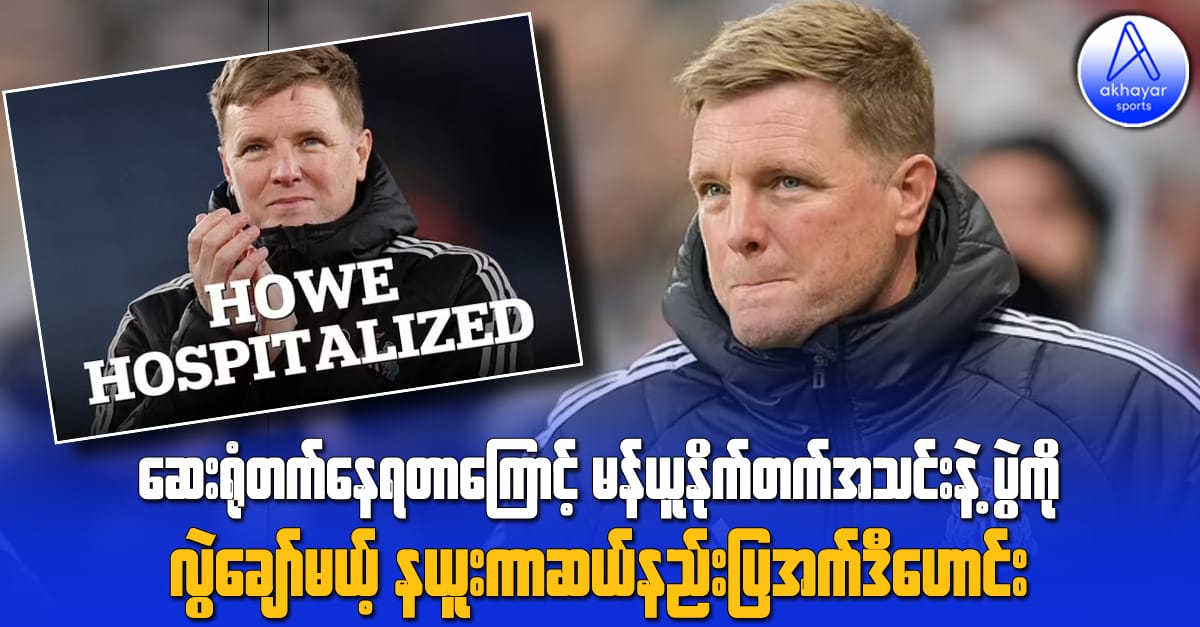 ဆေးရုံတက်နေရတာကြောင့် မန်ယူနိုက်တက်နဲ့ပွဲကို လွဲချော်မယ့် နယူးကာဆယ်နည်းပြအက်ဒီဟောင်း