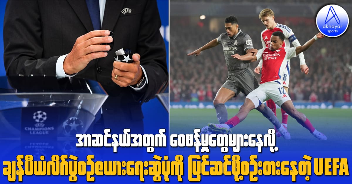 အာဆင်နယ်အတွက် ဝေဖန်မှုတွေများနေလို့ ချန်ပီယံလိဂ်ပွဲစဉ်ဇယားရေးဆွဲပုံကို ပြင်ဆင်ဖို့ စဉ်းစားနေတဲ့ UEFA