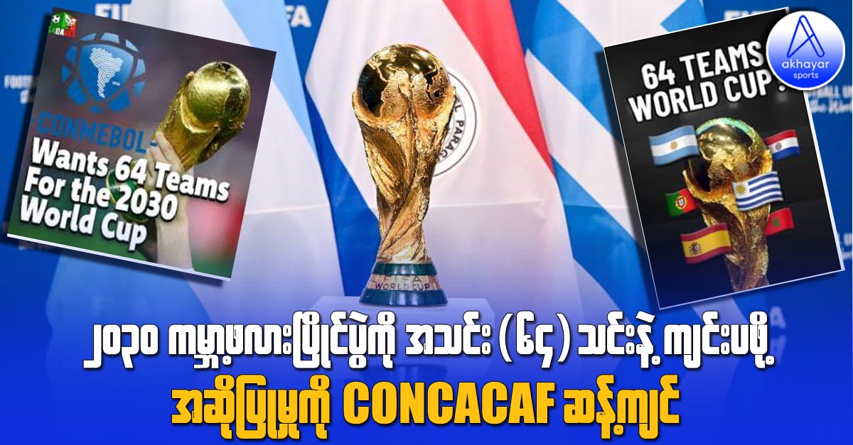 ၂၀၃၀ ကမ္ဘာ့ဖလားပြိုင်ပွဲကို အသင်းပေါင်း(၆၄)သင်းနဲ့ကျင်းပဖို့ အဆိုပြုမှုကို Concacaf ဆန့်ကျင်