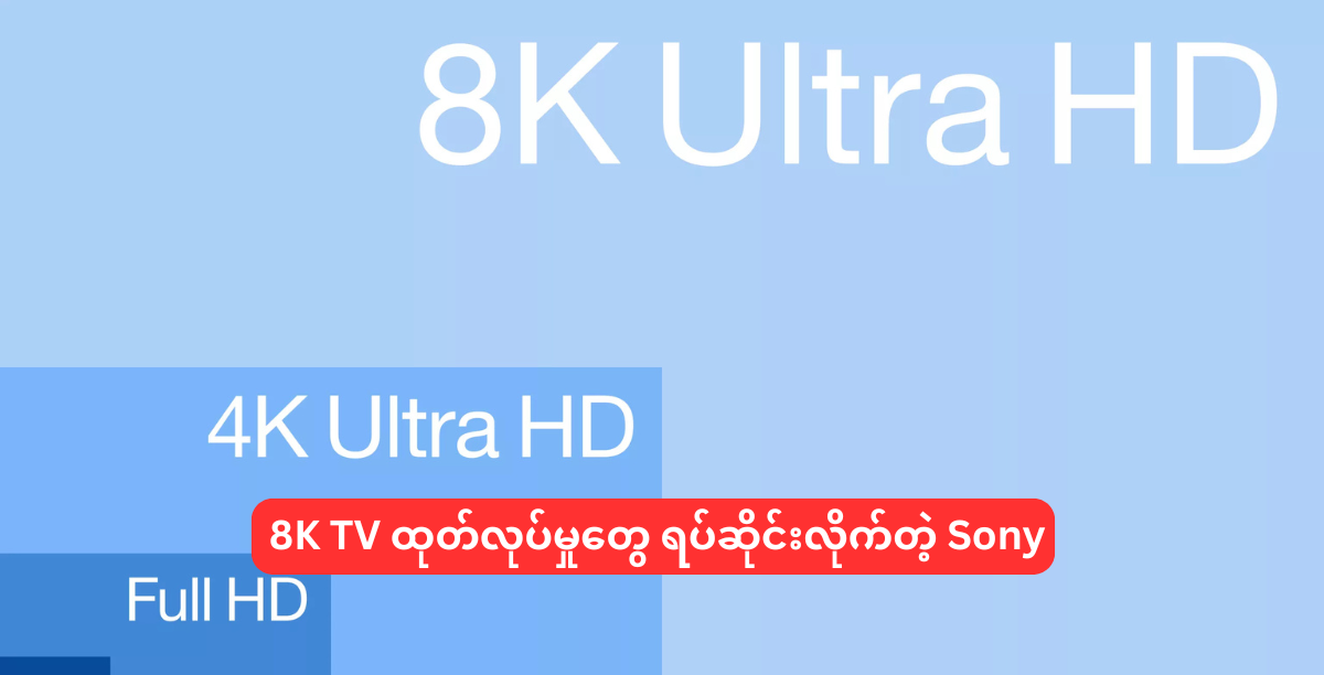8K TV ထုတ်လုပ်မှုတွေ ရပ်ဆိုင်းလိုက်တဲ့ Sony