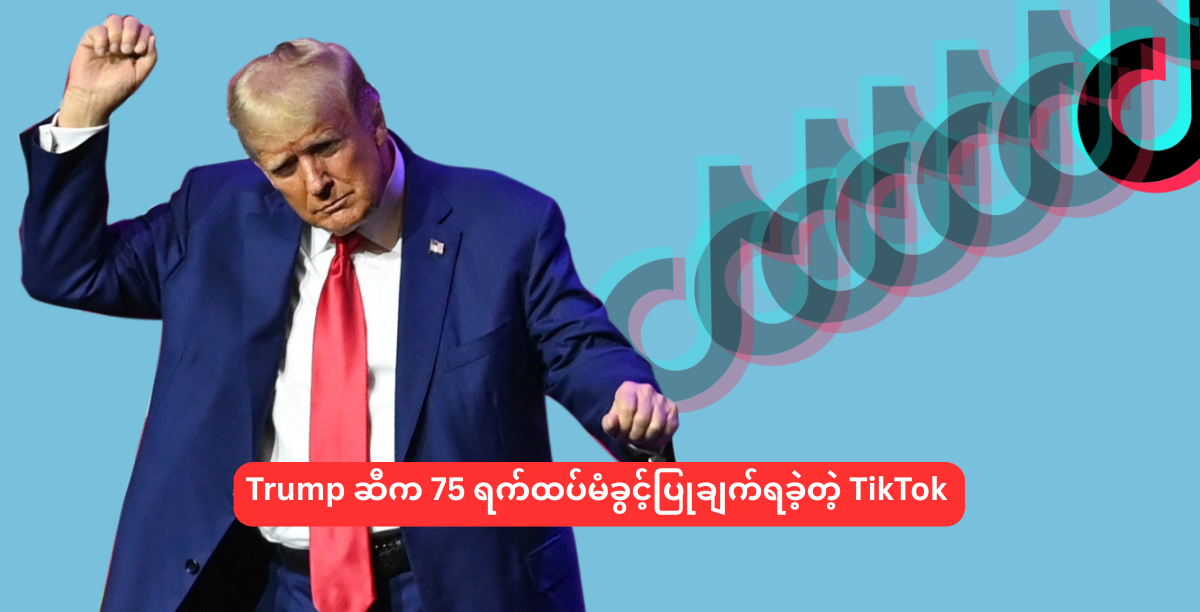 Trump ဆီက 75 ရက်ထပ်မံခွင့်ပြုချက်ရခဲ့တဲ့ TikTok