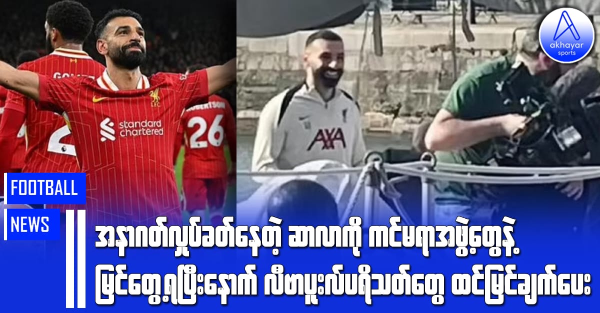 ဆာလာကို ကင်မရာအဖွဲ့တွေနဲ့တွေ့ပြီးနောက် လီဗာပူးလ်အသင်းပရိသတ်တွေ ထင်မြင်ချက်တွေပေးခဲ့