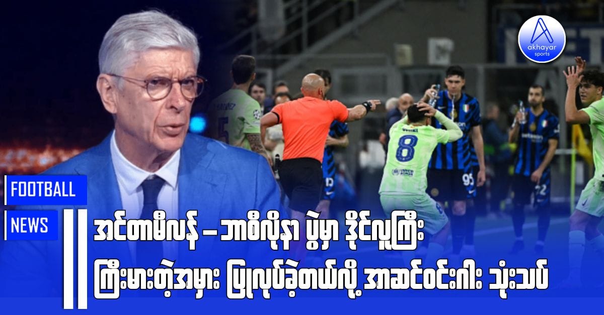 အင်တာမီလန်-ဘာစီလိုနာပွဲမှာ ဒိုင်လူကြီးကြီးမားတဲ့အမှားပြုလုပ်ခဲ့တယ်လို့ အာဆင်ဝင်းဂါး သုံးသပ်