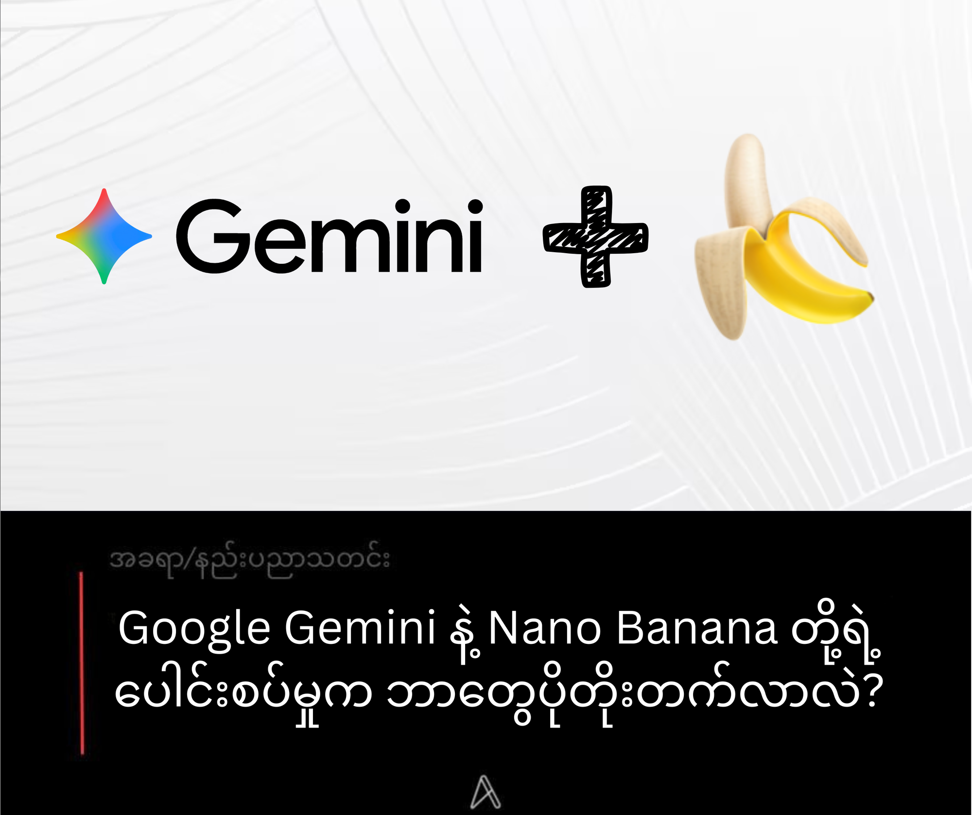 Google Gemini နဲ့ Nano Banana တို့ရဲ့ ပေါင်းစပ်မှုက ဘာတွေပိုတိုးတက်လာလဲ?