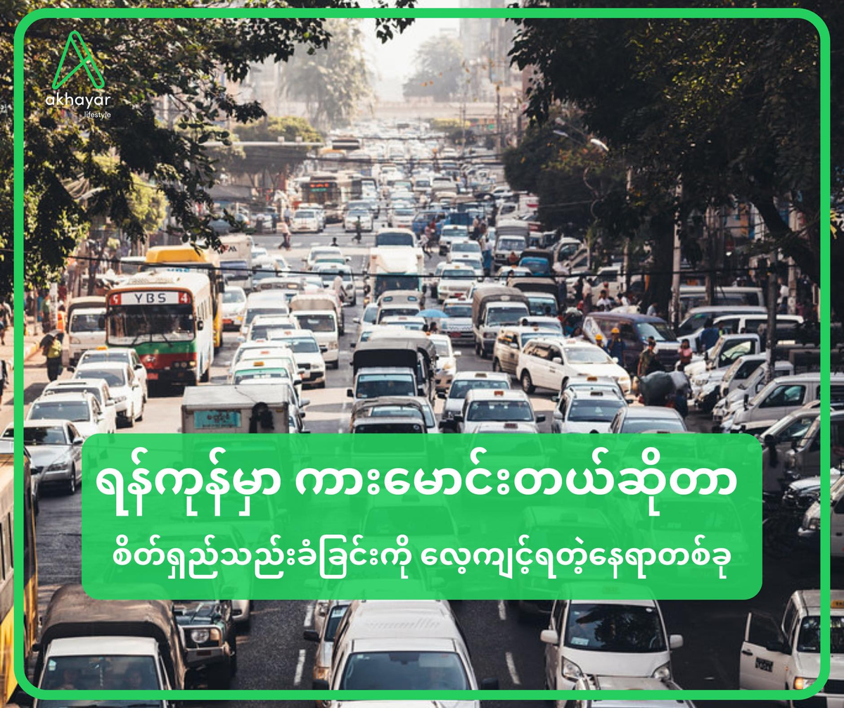 ရန်ကုန်မှာ ကားမောင်းတယ်ဆိုတာ စိတ်ရှည်သည်းခံခြင်းကို လေ့ကျင့်ရတဲ့ နေရာတစ်ခု