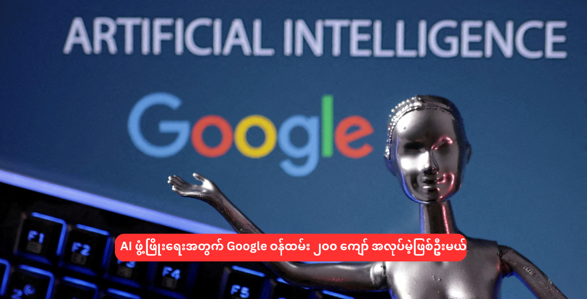 AI ဖွံ့ဖြိုးရေးအတွက် Google ဝန်ထမ်း ၂၀၀ ကျော် အလုပ်မဲ့ဖြစ်ဦးမယ်