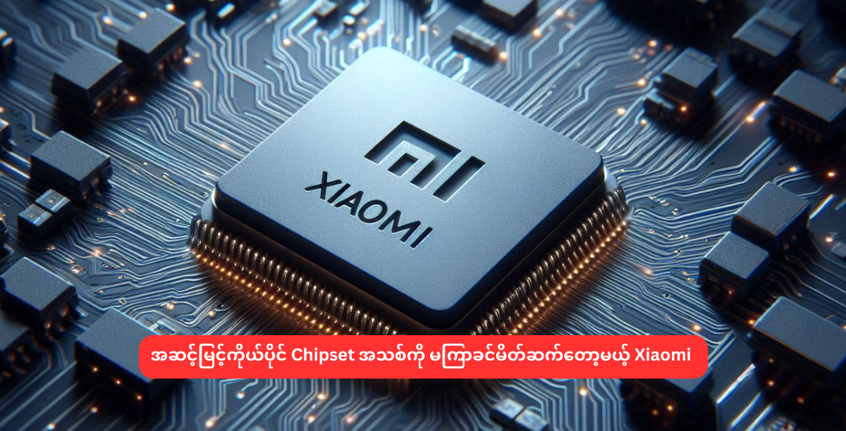 အဆင့်မြင့်ကိုယ်ပိုင် Chipset အသစ်ကို မကြာခင်မိတ်ဆက်တော့မယ့် Xiaomi