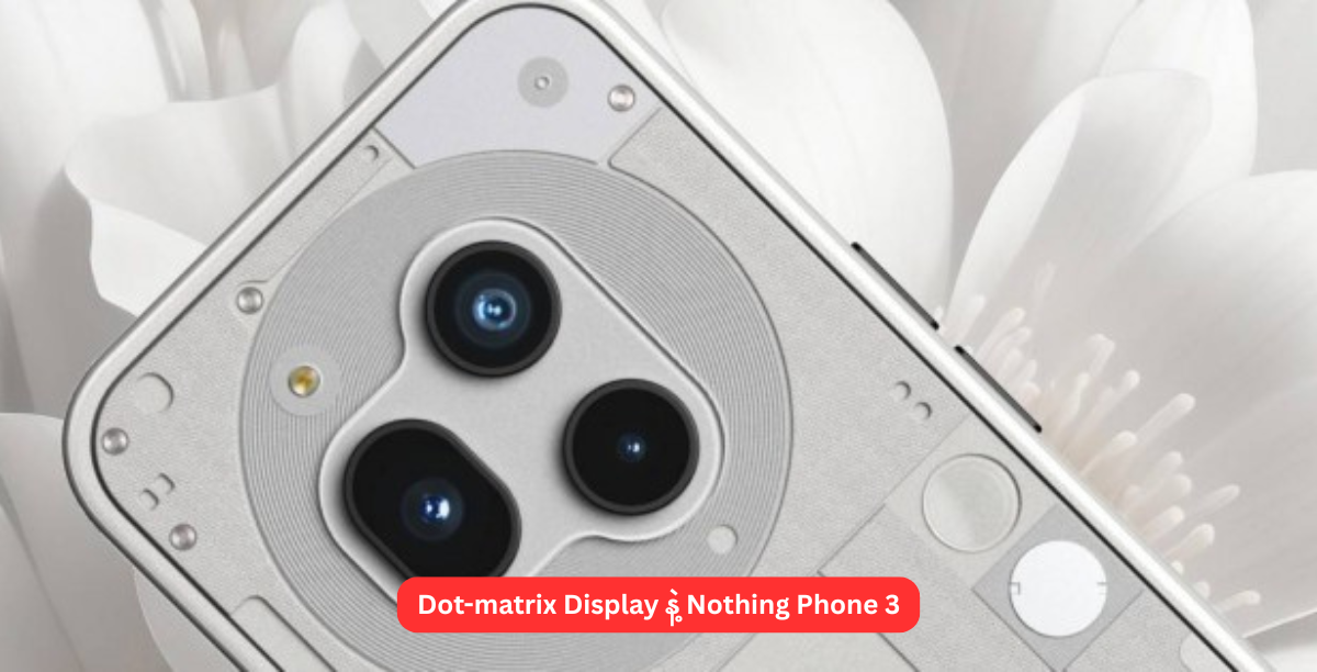 Dot-matrix Display နဲ့ Nothing Phone 3