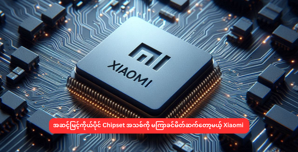 အဆင့်မြင့်ကိုယ်ပိုင် Chipset အသစ်ကို မကြာခင်မိတ်ဆက်တော့မယ့် Xiaomi