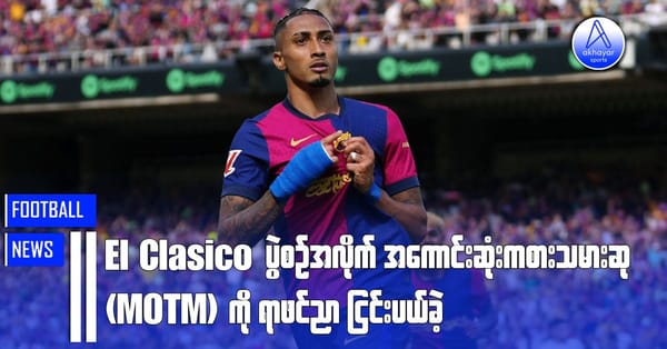El Clasico ပွဲမှာ ပွဲစဉ်အလိုက်အကောင်းဆုံးကစားသမားဆု(MOTM)ကို ရာဖင်ညာငြင်းပယ်ခဲ့