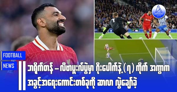 ဘရိုက်တန်-လီဗာပူးလ်ပွဲမှာ ဂိုးပေါက်နဲ့(၇)ကိုက်အကွာက အခွင့်အရေးကောင်းတစ်ခုကို ဆာလာလွဲချော်ခဲ့