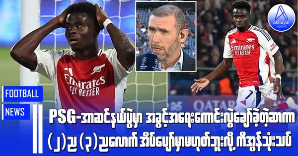 PSG-အာဆင်နယ်ပွဲမှာ အခွင့်အရေးကောင်းလွဲချော်ခဲ့တဲ့ ဆာကာ (၂)ည၊(၃)ညလောက်အိပ်ပျော်မှာမဟုတ်ဘူးလို့  ကီအွန်သုံးသပ်