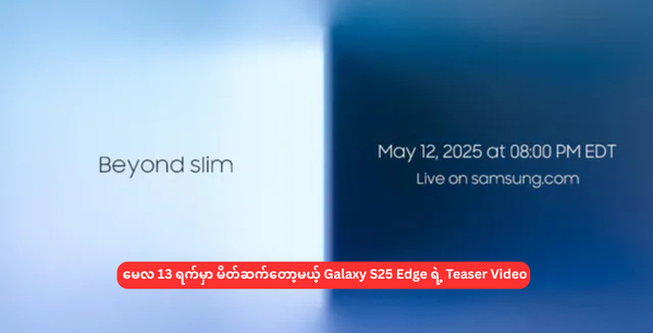 မေလ 13 ရက်မှာ မိတ်ဆက်တော့မယ့် Galaxy S25 Edge ရဲ့ Teaser Video