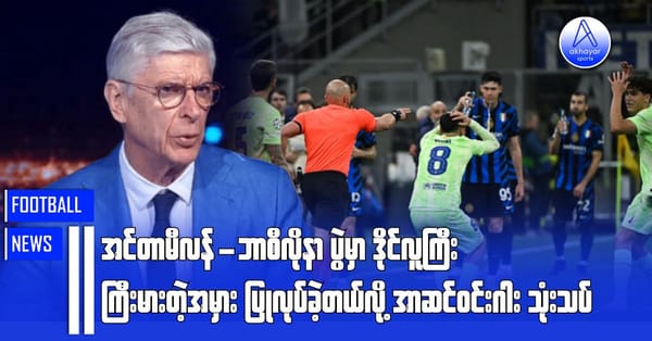 အင်တာမီလန်-ဘာစီလိုနာပွဲမှာ ဒိုင်လူကြီးကြီးမားတဲ့အမှားပြုလုပ်ခဲ့တယ်လို့ အာဆင်ဝင်းဂါး သုံးသပ်