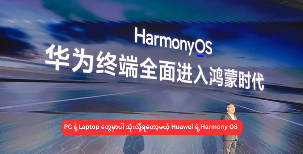 PC နဲ့ Laptop တွေမှာပါ သုံးလို့ရတော့မယ့် Huawei ရဲ့Harmony OS