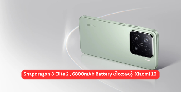 Snapdragon 8 Elite 2 , 6800mAH Battery နဲ့ လာမယ့် Xiaomi 16