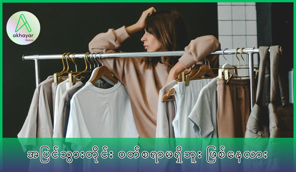 အပြင်သွားတိုင်း အမြဲ ဝတ်စရာမရှိရတဲ့ အကြောင်းအရင်း