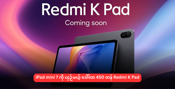 iPad mini 7 ကို ယှဉ်မယ့် ဒေါ်လာ 450 တန် Redmi K Pad