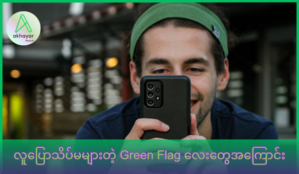 လူပြောသိပ်မများတဲ့ Green Flag လေးတွေ အကြောင်း