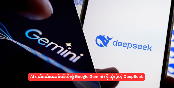 AI မော်ဒယ်အသစ်ဖန်တီးဖို့ Google Gemini ကို သုံးခဲ့တဲ့ DeepSeek