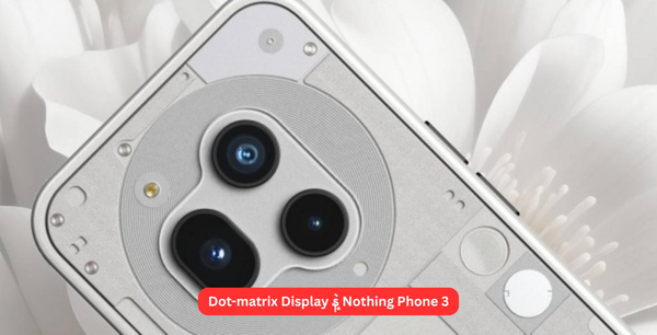 Dot-matrix Display နဲ့ Nothing Phone 3