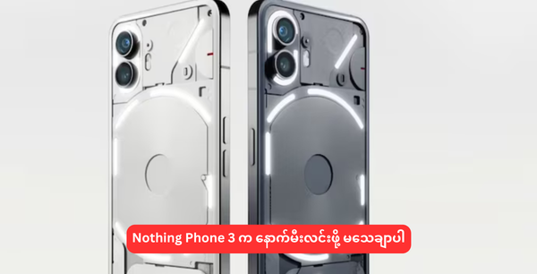 Nothing Phone 3 က နောက်မီးလင်းဖို့ မသေချာပါ