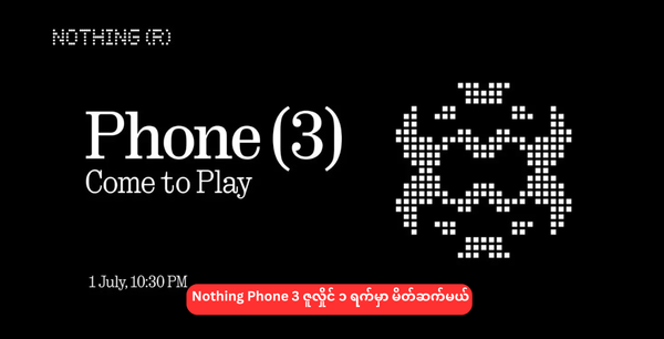 Nothing Phone 3 ဇူလှိုင် ၁ ရက်မှာ မိတ်ဆက်မယ်